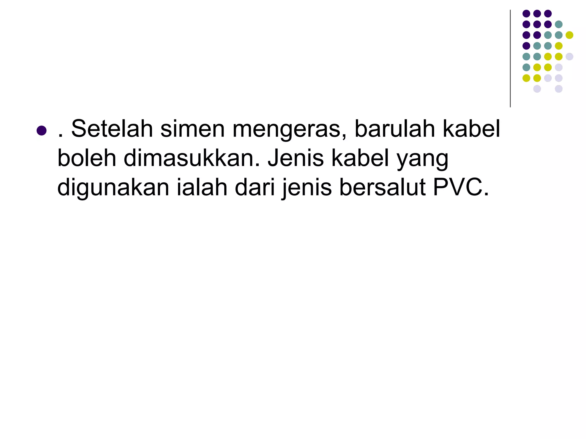  . Setelah simen mengeras, barulah kabel
boleh dimasukkan. Jenis kabel yang
digunakan ialah dari jenis bersalut PVC.
 