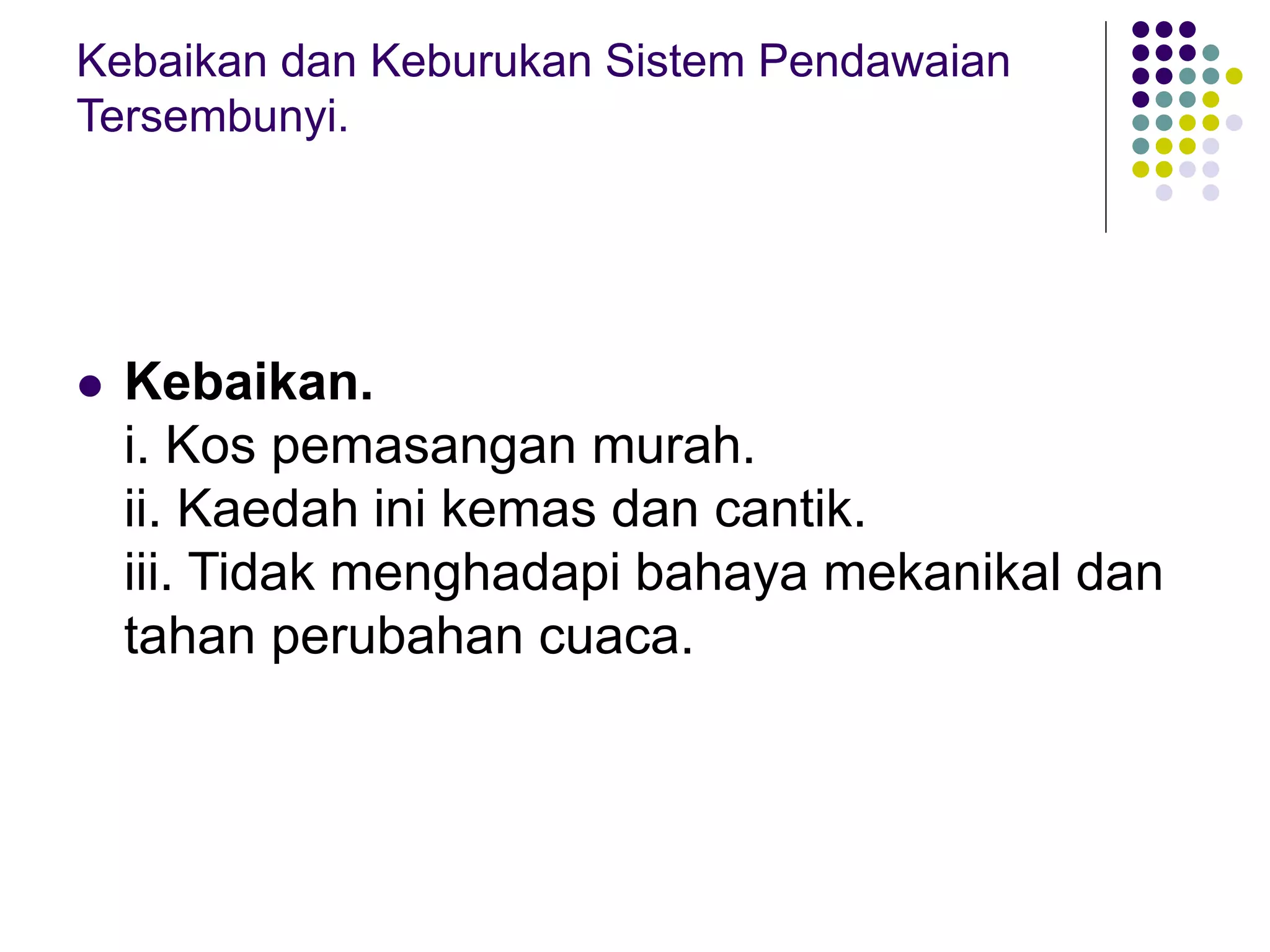 Kebaikan dan Keburukan Sistem Pendawaian
Tersembunyi.
 Kebaikan.
i. Kos pemasangan murah.
ii. Kaedah ini kemas dan cantik.
iii. Tidak menghadapi bahaya mekanikal dan
tahan perubahan cuaca.
 