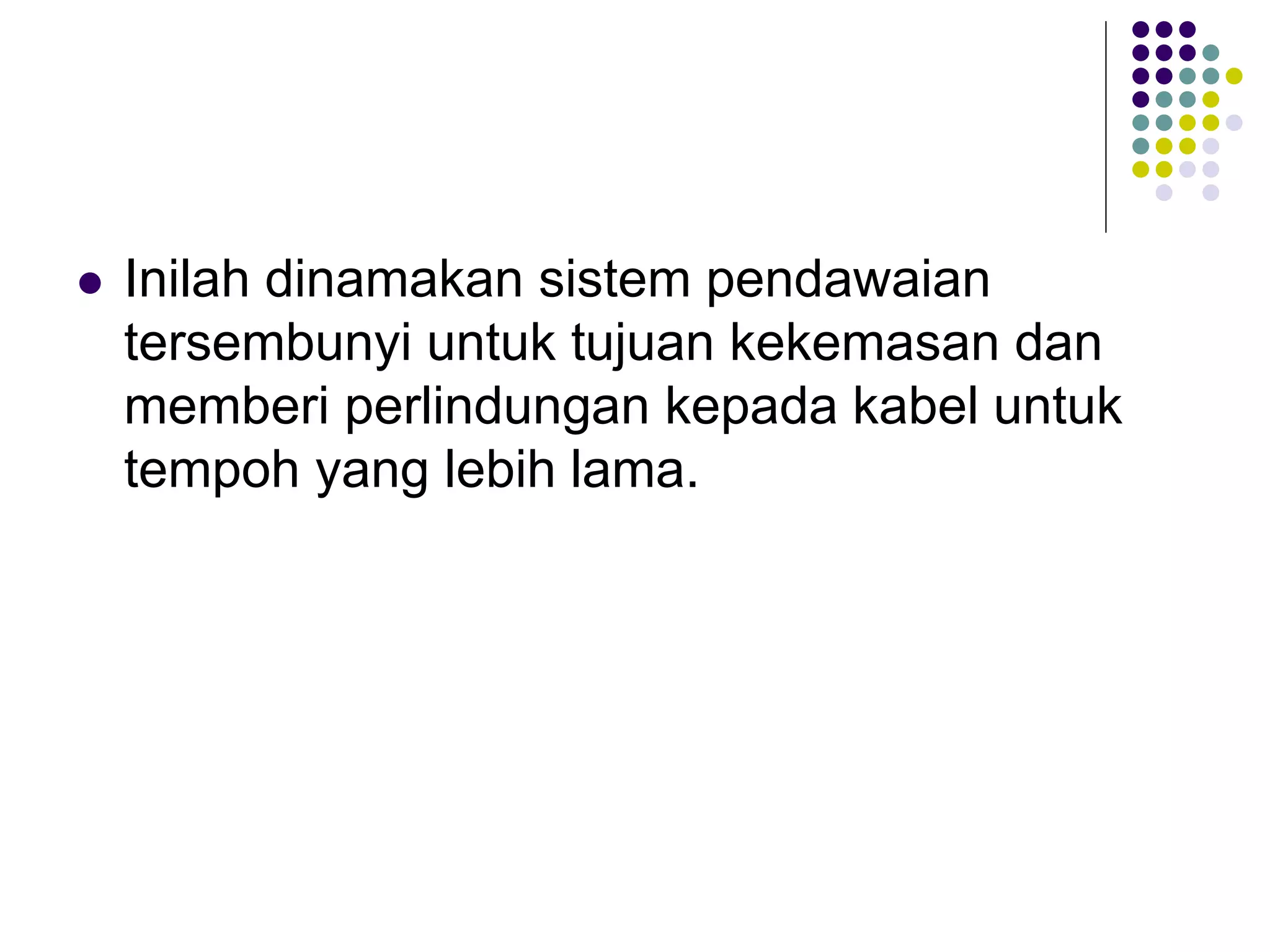  Inilah dinamakan sistem pendawaian
tersembunyi untuk tujuan kekemasan dan
memberi perlindungan kepada kabel untuk
tempoh yang lebih lama.
 