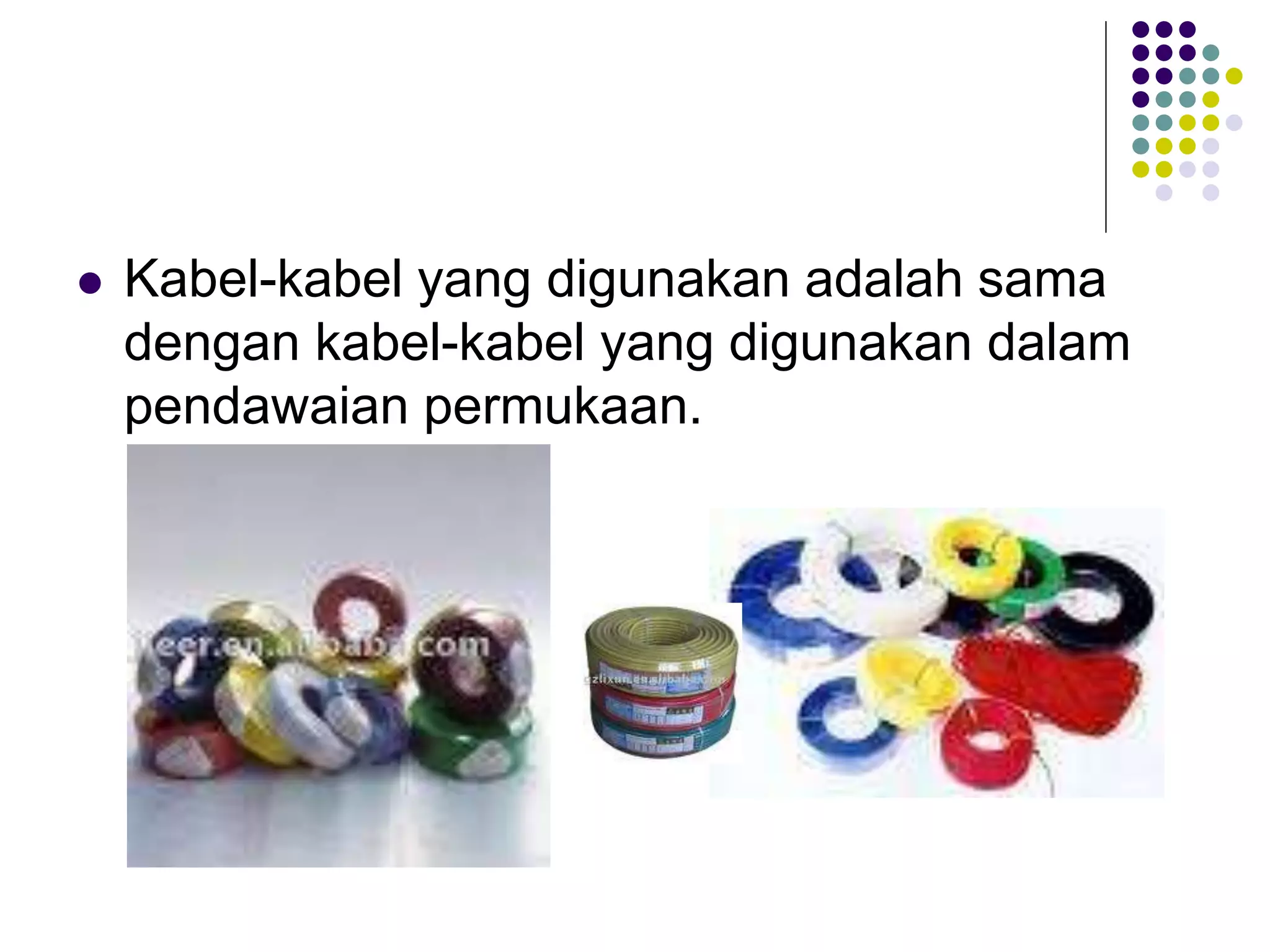  Kabel-kabel yang digunakan adalah sama
dengan kabel-kabel yang digunakan dalam
pendawaian permukaan.
 
