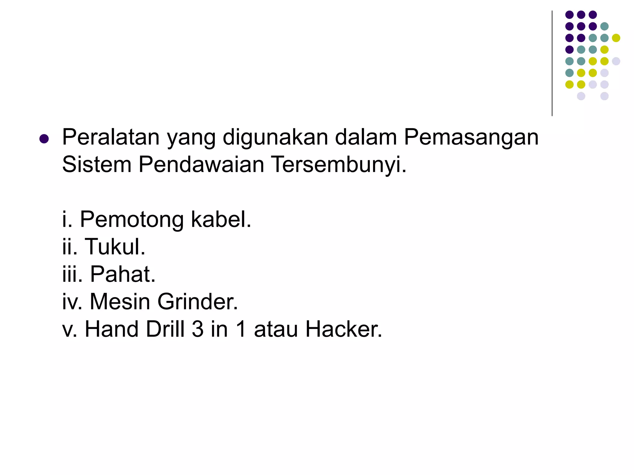  Peralatan yang digunakan dalam Pemasangan
Sistem Pendawaian Tersembunyi.
i. Pemotong kabel.
ii. Tukul.
iii. Pahat.
iv. Mesin Grinder.
v. Hand Drill 3 in 1 atau Hacker.
 