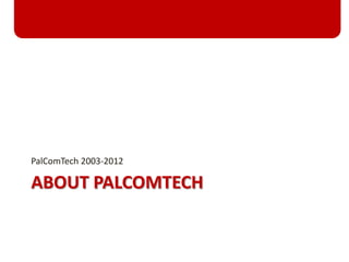 ABOUT PALCOMTECH
PalComTech 2003-2012
 