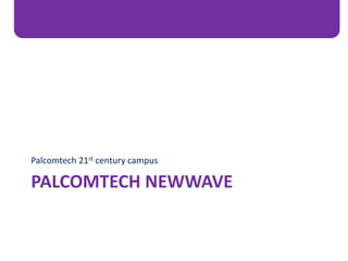 PALCOMTECH NEWWAVE
Palcomtech 21st century campus
 