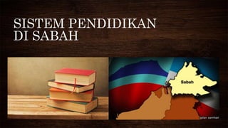 SISTEM PENDIDIKAN
DI SABAH
 