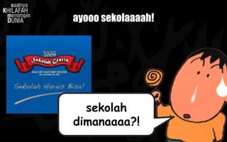 ayooo sekolaaaah!
sekolah
dimanaaaa?!
 