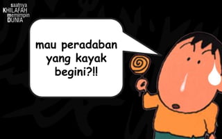 mau peradaban
yang kayak
begini?!!
 