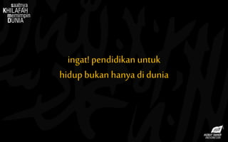 ingat! pendidikan untuk
hidup bukan hanya di dunia
 