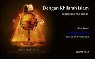 Dengan Khilafah Islam
pendidikan untuk semua
Terima Kasih
share Islam?
www.biotis.co.id/felix
felix_siauw@yahoo.com
 