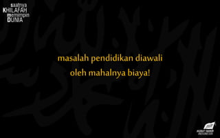 masalah pendidikan diawali
oleh mahalnya biaya!
 