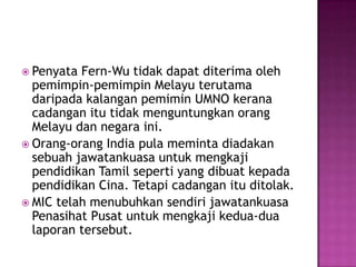 Penyata Fern-Wu tidakdapatditerimaolehpemimpin-pemimpinMelayuterutamadaripadakalanganpemimin UMNO keranacadanganitutidakmenguntungkanorangMelayudannegaraini.Orang-orang India pula memintadiadakansebuahjawatankuasauntukmengkajipendidikan Tamil seperti yang dibuatkepadapendidikanCina. Tetapicadanganituditolak. MIC telahmenubuhkansendirijawatankuasaPenasihatPusatuntukmengkajikedua-dualaporantersebut.