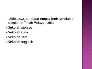 Akibatnya, terdapat empatjenis sekolahdisekolahdi Tanah Melayu, iaitu:SekolahMelayuSekolahCinaSekolah TamilSekolahInggeris