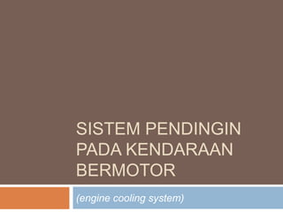 SISTEM PENDINGIN
PADA KENDARAAN
BERMOTOR
(engine cooling system)
 