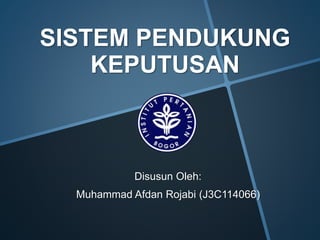 SISTEM PENDUKUNG 
KEPUTUSAN 
Disusun Oleh: 
Muhammad Afdan Rojabi (J3C114066) 
 