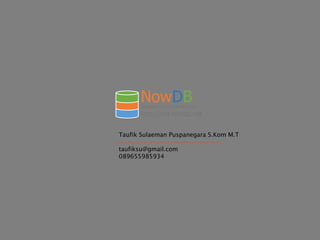 NowDB
http://old.nowdb.net
Indonesia Cloud Data Services
Taufik Sulaeman Puspanegara S.Kom M.T
taufiksu@gmail.com
089655985934
 