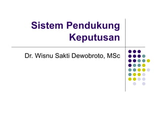 Sistem Pendukung
Keputusan
Dr. Wisnu Sakti Dewobroto, MSc
 
