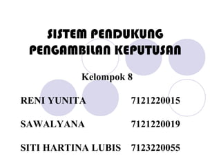 SISTEM PENDUKUNG
PENGAMBILAN KEPUTUSAN
Kelompok 8
RENI YUNITA 7121220015
SAWALYANA 7121220019
SITI HARTINA LUBIS 7123220055
 