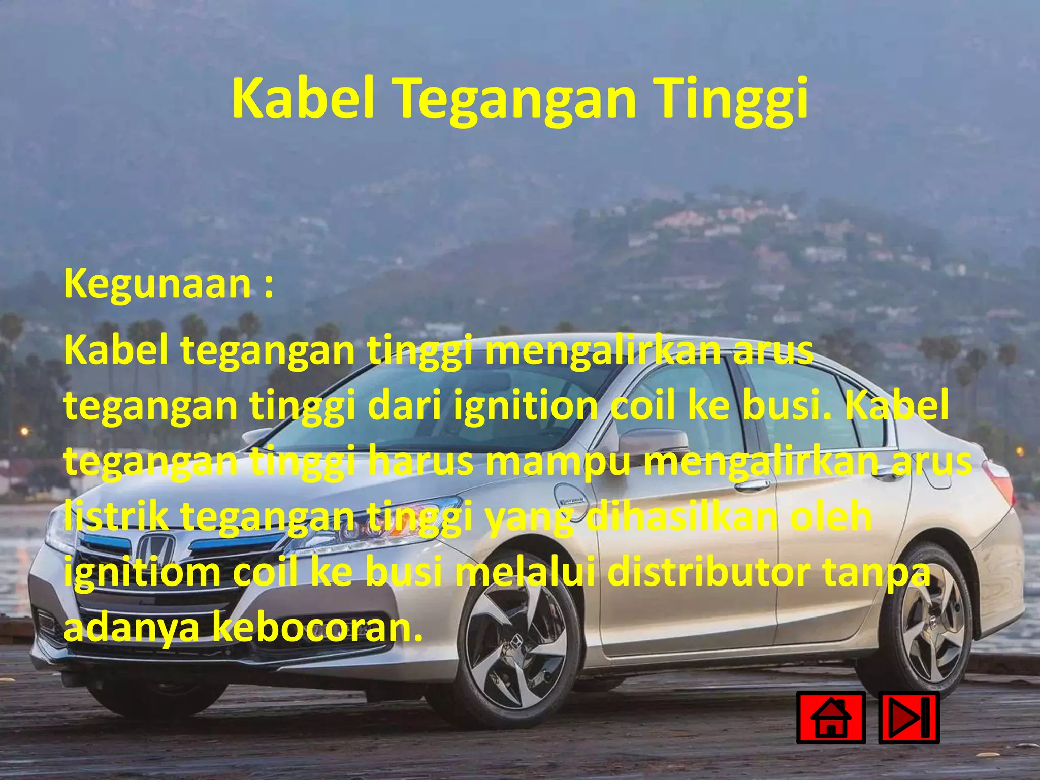 Kabel Tegangan Tinggi
Kegunaan :
Kabel tegangan tinggi mengalirkan arus
tegangan tinggi dari ignition coil ke busi. Kabel
tegangan tinggi harus mampu mengalirkan arus
listrik tegangan tinggi yang dihasilkan oleh
ignitiom coil ke busi melalui distributor tanpa
adanya kebocoran.