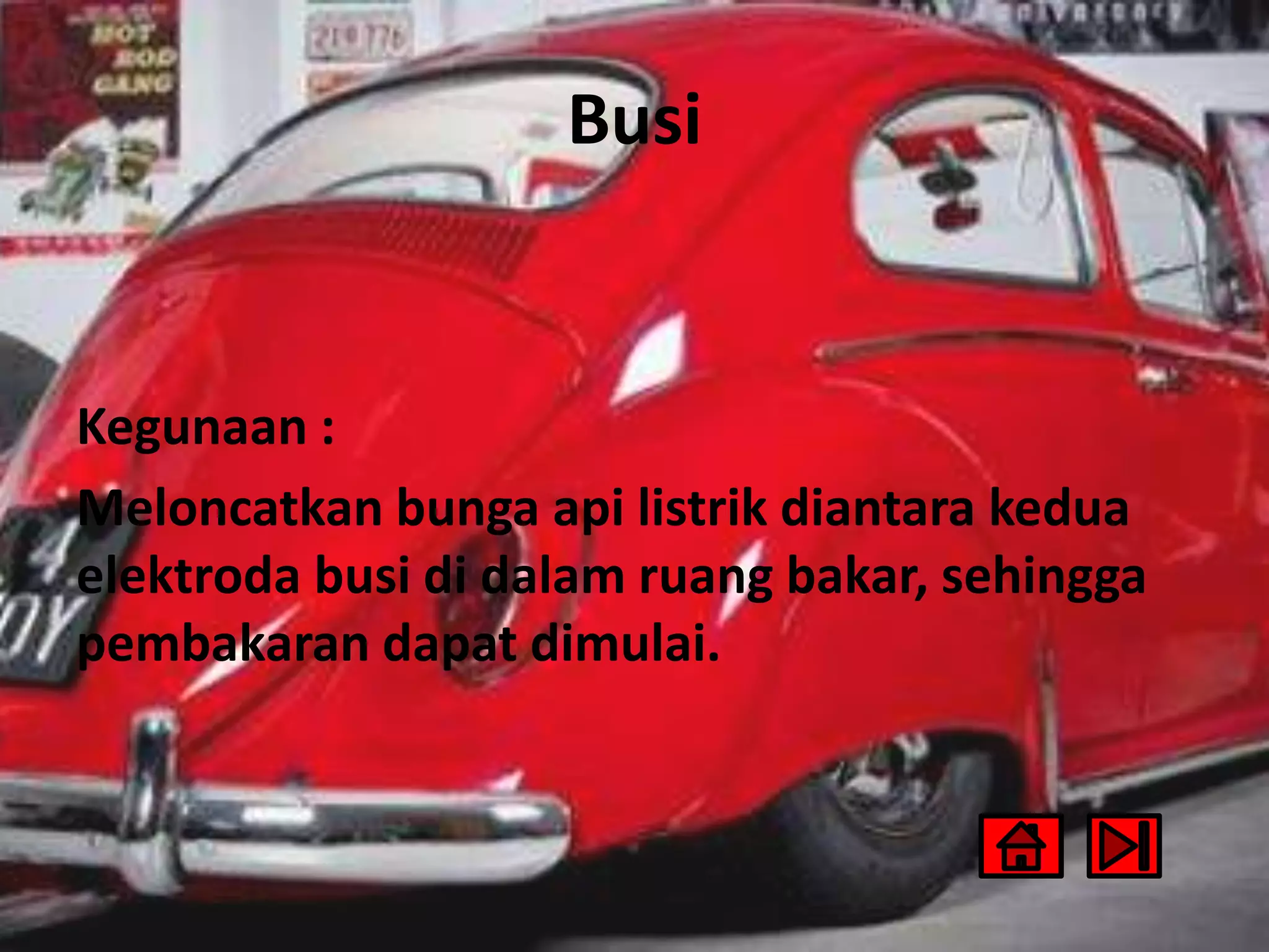 Busi
Kegunaan :
Meloncatkan bunga api listrik diantara kedua
elektroda busi di dalam ruang bakar, sehingga
pembakaran dapat dimulai.