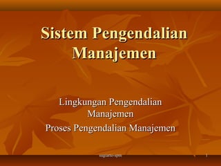 Sistem Pengendalian
Manajemen
Lingkungan Pengendalian
Manajemen
Proses Pengendalian Manajemen
sugiarto-spm

1

 