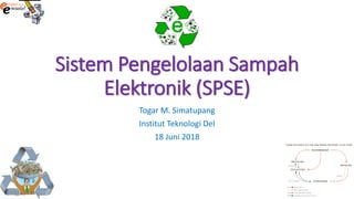 Sistem Pengelolaan Sampah
Elektronik (SPSE)
Togar M. Simatupang
Institut Teknologi Del
18 Juni 2018
 