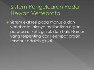  Sistem ekskresi pada manusia dan 
vertebrata lainnya melibatkan organ 
paru-paru, kulit, ginjal, dan hati. Namun 
yang terpenting dari keempat organ 
tersebut adalah ginjal. 
 