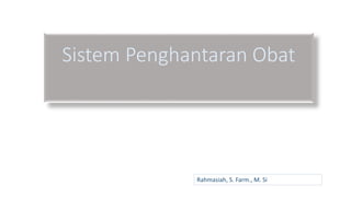 Sistem Penghantaran Obat
Rahmasiah, S. Farm., M. Si
 