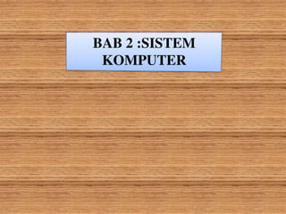 BAB 2 :SISTEM
KOMPUTER
 