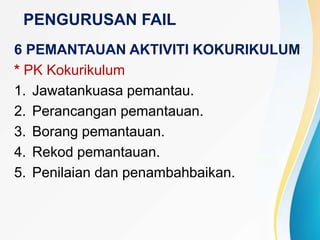 PENGURUSAN FAIL
6 PEMANTAUAN AKTIVITI KOKURIKULUM
* PK Kokurikulum
1. Jawatankuasa pemantau.
2. Perancangan pemantauan.
3. Borang pemantauan.
4. Rekod pemantauan.
5. Penilaian dan penambahbaikan.
 