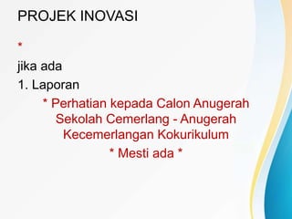 PROJEK INOVASI
*
jika ada
1. Laporan
* Perhatian kepada Calon Anugerah
Sekolah Cemerlang - Anugerah
Kecemerlangan Kokurikulum
* Mesti ada *
 