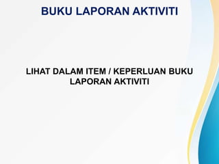 BUKU LAPORAN AKTIVITI
LIHAT DALAM ITEM / KEPERLUAN BUKU
LAPORAN AKTIVITI
 
