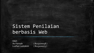 Sistem Penilaian
berbasis Web
Oleh
Avi Yansah         ( 8113100058 )
Lusfian Lastokim   ( 8113100073 )
 