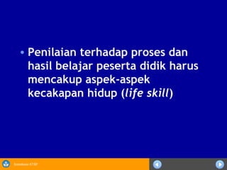 Sosialisasi KTSP
• Penilaian terhadap proses dan
hasil belajar peserta didik harus
mencakup aspek-aspek
kecakapan hidup (life skill)
 