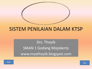 SISTEM PENILAIAN DALAM KTSP

              Drs. Thoyib
        SMAN 1 Godang Mojokerto
       www.masthoyib.blogspot.com
Exit                                Go
 