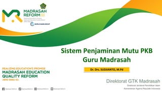 Direktorat GTK Madrasah
Direktorat Jenderal Pendidikan Islam
Kementerian Agama Republik Indonesia
Sistem Penjaminan Mutu PKB
Guru Madrasah
Dr. Drs. SUDJIANTO, M.Pd
 