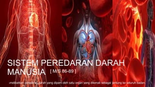 SISTEM PEREDARAN DARAH
MANUSIA
-melibatkan peredaran darah yang dipam oleh satu organ yang dikenali sebagai jantung ke seluruh badan.
[ M/S 86-89 ]
 