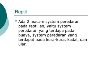 Reptil
 Ada 2 macam system peredaran
pada reptilian, yaitu system
peredaran yang terdapa pada
buaya, system peredaran yang
terdapat pada kura-kura, kadal, dan
ular.
 