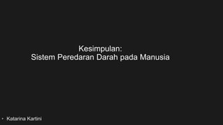 • Katarina Kartini
Kesimpulan:
Sistem Peredaran Darah pada Manusia
 