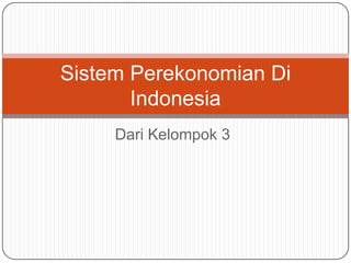 Dari Kelompok 3
Sistem Perekonomian Di
Indonesia
 