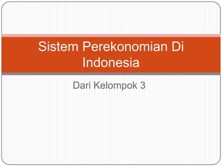 Dari Kelompok 3
Sistem Perekonomian Di
Indonesia
 