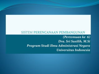 (Pertemuan ke 6)
Dra. Sri Susilih, M.Si
Program Studi Ilmu Administrasi Negara
Universitas Indonesia
 