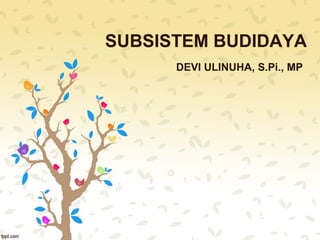 SUBSISTEM BUDIDAYA 
DEVI ULINUHA, S.Pi., MP 
 