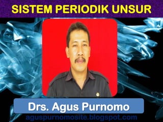 SISTEM PERIODIK UNSUR
aguspurnomosite.blogspot.com
Drs. Agus Purnomo
 