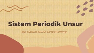 Harum Nurin S
Sistem Periodik Unsur
By: Harum Nurin Setyowening
 