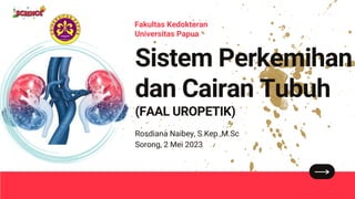 Sistem Perkemihan
dan Cairan Tubuh
(FAAL UROPETIK)
Rosdiana Naibey, S.Kep.,M.Sc
Sorong, 2 Mei 2023
Fakultas Kedokteran
Universitas Papua
 