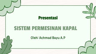 SISTEM PERMESINAN KAPAL
Oleh: Achmad Bayu A.P
Presentasi
 