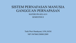 SISTEM PERNAFASAN MANUSIA
GANGGUAN PERNAPASAN
MATERI IPA KELAS 8
SEMESTER II
Tutik Wuri Handayani, S.Pd.,M.Pd
NIP 196706012008012009
 