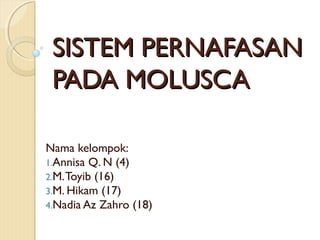 SISTEM PERNAFASANSISTEM PERNAFASAN
PADA MOLUSCAPADA MOLUSCA
Nama kelompok:
1.Annisa Q. N (4)
2.M.Toyib (16)
3.M. Hikam (17)
4.Nadia Az Zahro (18)
 