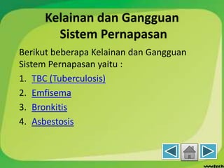 Kelainan dan Gangguan
Sistem Pernapasan
Berikut beberapa Kelainan dan Gangguan
Sistem Pernapasan yaitu :
1. TBC (Tuberculosis)
2. Emfisema
3. Bronkitis
4. Asbestosis
 