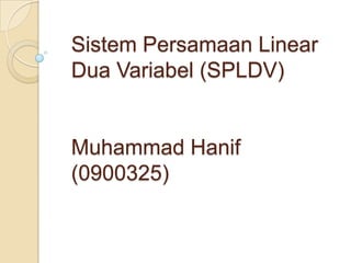 Sistem Persamaan Linear
Dua Variabel (SPLDV)


Muhammad Hanif
(0900325)
 