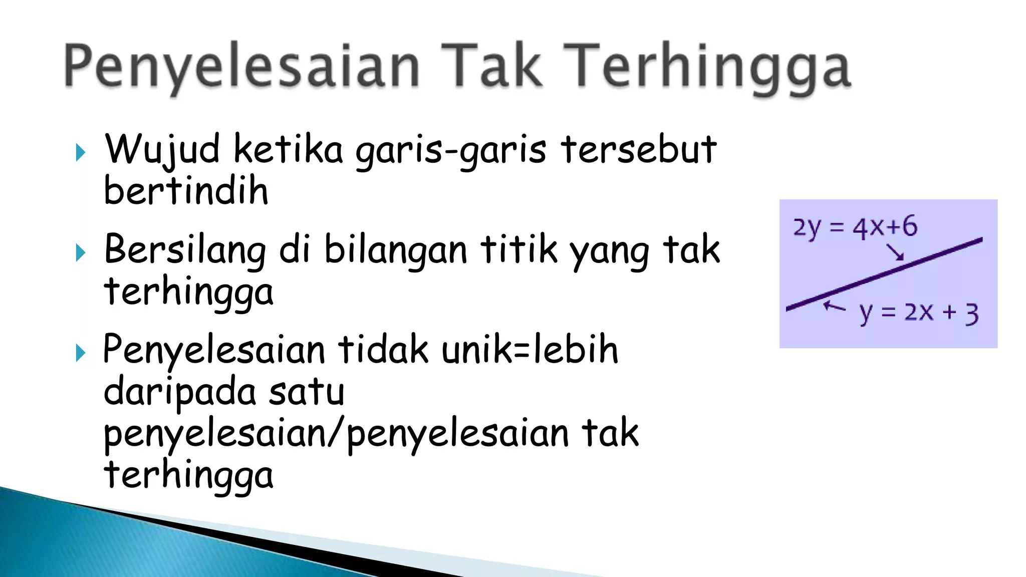  Wujud ketika garis-garis tersebut
bertindih
 Bersilang di bilangan titik yang tak
terhingga
 Penyelesaian tidak unik=lebih
daripada satu
penyelesaian/penyelesaian tak
terhingga
 